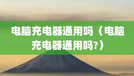 电脑充电器通用吗（电脑充电器通用吗?）