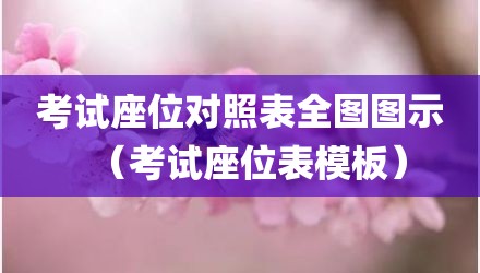 考试座位对照表全图图示（考试座位表模板）