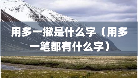 用多一撇是什么字（用多一笔都有什么字）