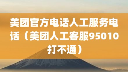 美团官方电话人工服务电话(美团人工客服95010打不通)