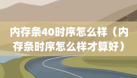 内存条40时序怎么样（内存条时序怎么样才算好）