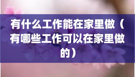 有什么工作能在家里做(有哪些工作可以在家里做的)