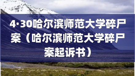 4·30哈尔滨师范大学碎尸案（哈尔滨师范大学碎尸案起诉书）