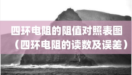 四环电阻的阻值对照表图（四环电阻的读数及误差）