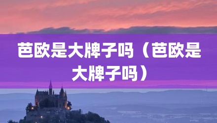 芭欧是大牌子吗（芭欧是大牌子吗）