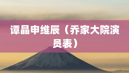 谭晶申维辰（乔家大院演员表）