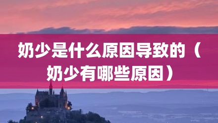 奶少是什么原因导致的（奶少有哪些原因）