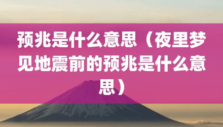 预兆是什么意思（夜里梦见地震前的预兆是什么意思）