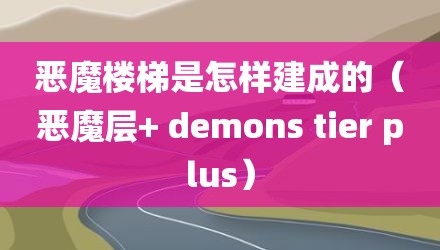 恶魔楼梯是怎样建成的（恶魔层+ demons tier plus）