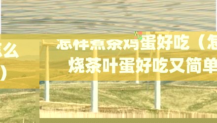怎样煮茶鸡蛋好吃（怎么烧茶叶蛋好吃又简单）