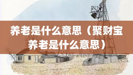 养老是什么意思（聚财宝养老是什么意思）