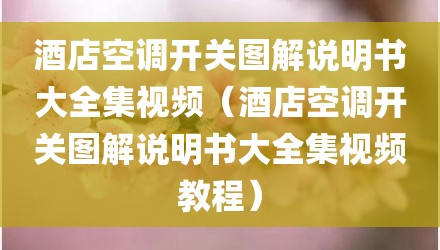 酒店空调开关图解说明书大全集视频(酒店空调开关图解说明书大全集视频教程)