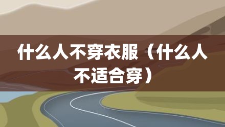 什么人不穿衣服（什么人不适合穿）