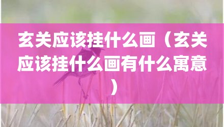 玄关应该挂什么画（玄关应该挂什么画有什么寓意）