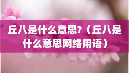 丘八是什么意思?(丘八是什么意思网络用语)