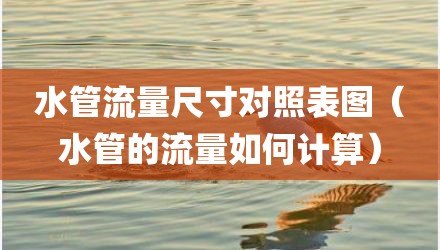 水管流量尺寸对照表图（水管的流量如何计算）