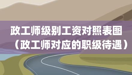 政工师级别工资对照表图（政工师对应的职级待遇）