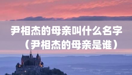 尹相杰的母亲叫什么名字（尹相杰的母亲是谁）