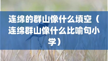 连绵的群山像什么填空（连绵群山像什么比喻句小学）