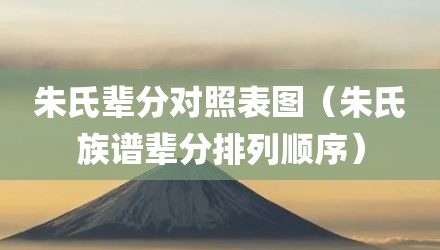朱氏辈分对照表图（朱氏族谱辈分排列顺序）