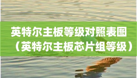 英特尔主板等级对照表图（英特尔主板芯片组等级）