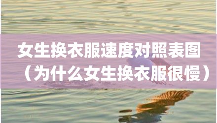 女生换衣服速度对照表图（为什么女生换衣服很慢）