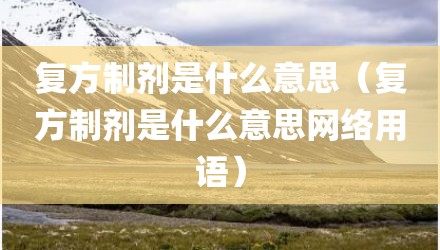 复方制剂是什么意思（复方制剂是什么意思网络用语）