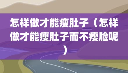 怎样做才能瘦肚子（怎样做才能瘦肚子而不瘦脸呢）