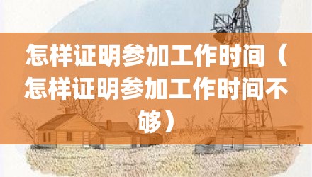 怎样证明参加工作时间（怎样证明参加工作时间不够）