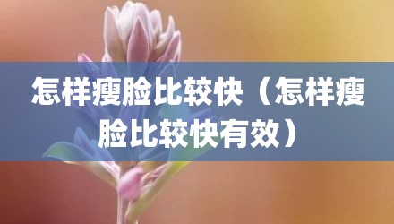 怎样瘦脸比较快(怎样瘦脸比较快有效)