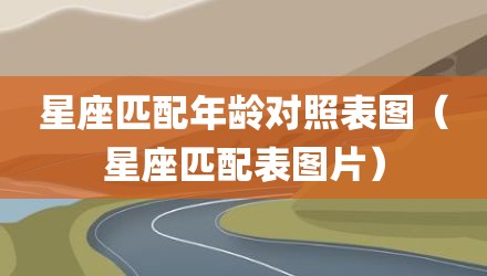 星座匹配年龄对照表图（星座匹配表图片）