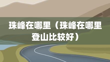 珠峰在哪里（珠峰在哪里登山比较好）