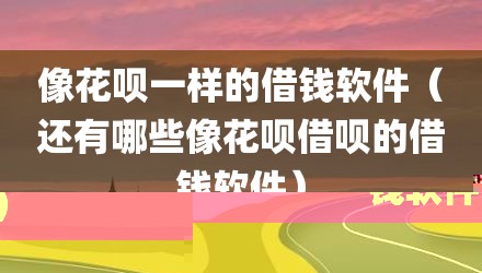 像花呗一样的借钱软件（还有哪些像花呗借呗的借钱软件）