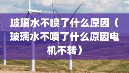 玻璃水不喷了什么原因（玻璃水不喷了什么原因电机不转）