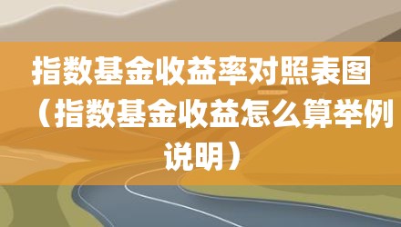 指数基金收益率对照表图（指数基金收益怎么算举例说明）