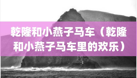 乾隆和小燕子马车（乾隆和小燕子马车里的欢乐）