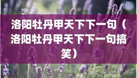 洛阳牡丹甲天下下一句（洛阳牡丹甲天下下一句搞笑）