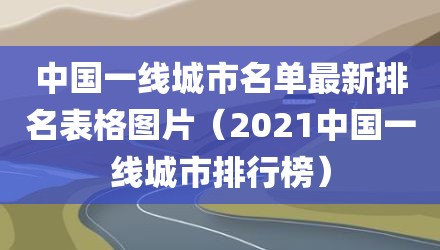 中国一线城市名单最新排名表格图片(2021中国一线城市排行榜)