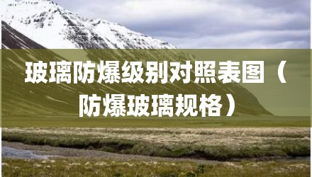 玻璃防爆级别对照表图（防爆玻璃规格）