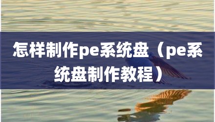 怎样制作pe系统盘(pe系统盘制作教程)
