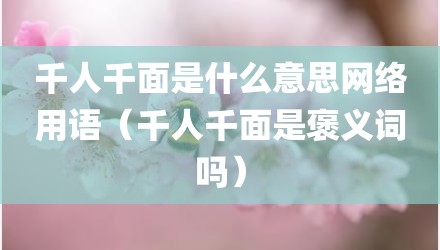 千人千面是什么意思网络用语(千人千面是褒义词吗)