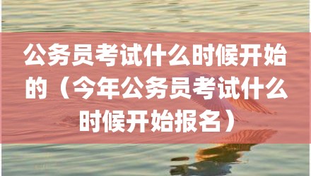 公务员考试什么时候开始的（今年公务员考试什么时候开始报名）
