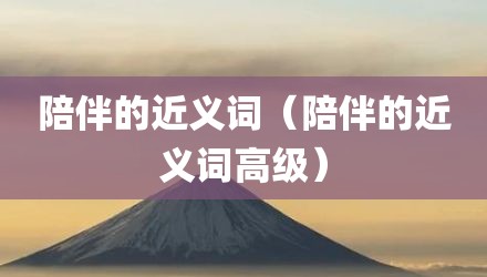 陪伴的近义词（陪伴的近义词高级）