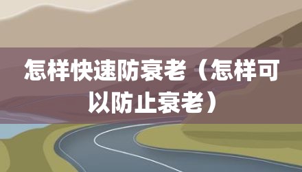 怎样快速防衰老（怎样可以防止衰老）