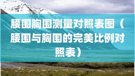 腰围胸围测量对照表图（腰围与胸围的完美比例对照表）