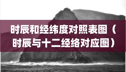 时辰和经纬度对照表图（时辰与十二经络对应图）