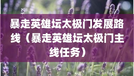 暴走英雄坛太极门发展路线（暴走英雄坛太极门主线任务）
