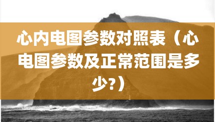 心内电图参数对照表（心电图参数及正常范围是多少?）