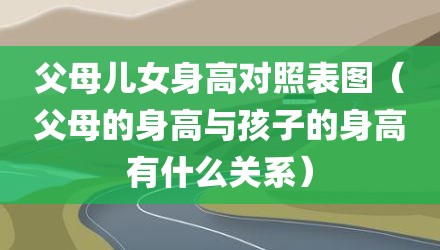 父母儿女身高对照表图（父母的身高与孩子的身高有什么关系）