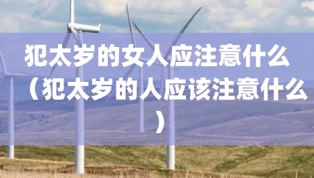 犯太岁的女人应注意什么（犯太岁的人应该注意什么）